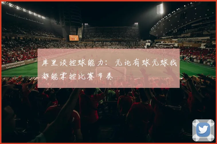 库里谈控球能力：无论有球无球我都能掌控比赛节奏