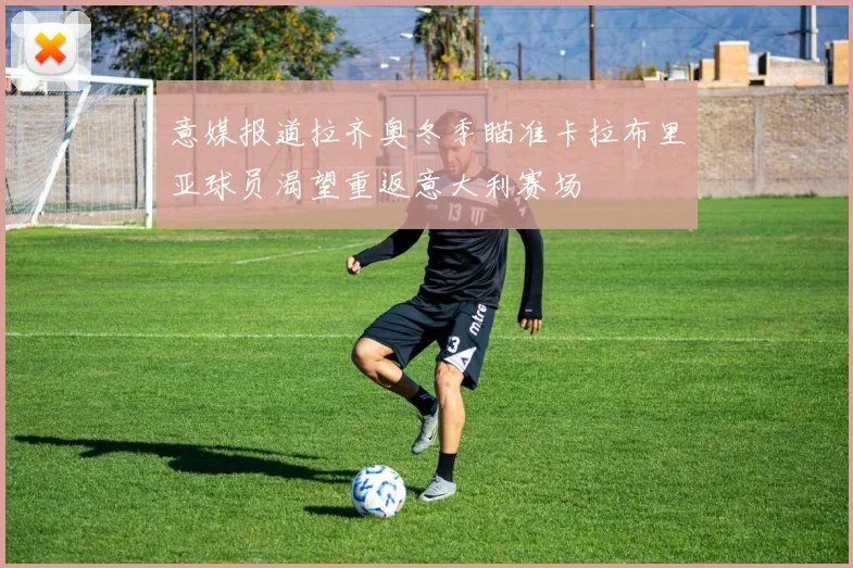 意媒报道拉齐奥冬季瞄准卡拉布里亚球员渴望重返意大利赛场