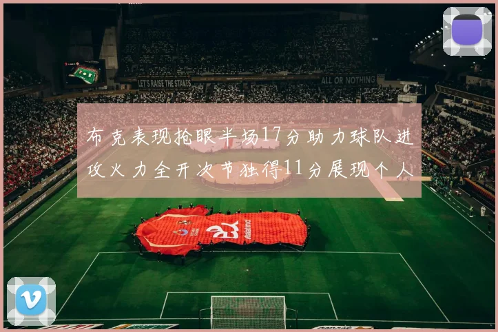 布克表现抢眼半场17分助力球队进攻火力全开次节独得11分展现个人能力