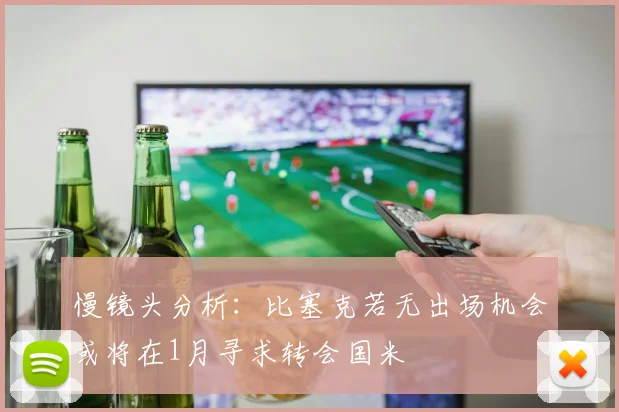 慢镜头分析：比塞克若无出场机会或将在1月寻求转会国米