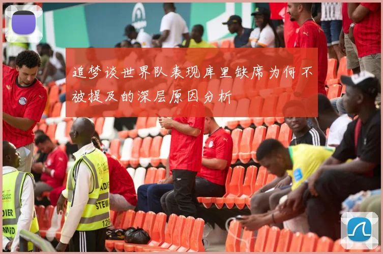 追梦谈世界队表现库里缺席为何不被提及的深层原因分析