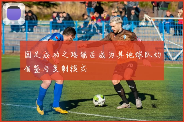 国足成功之路能否成为其他球队的借鉴与复制模式