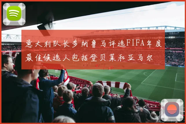 意大利队长多纳鲁马评选FIFA年度最佳候选人包括登贝莱和亚马尔