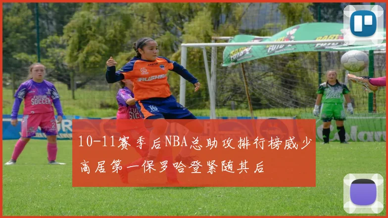 10-11赛季后NBA总助攻排行榜威少高居第一保罗哈登紧随其后