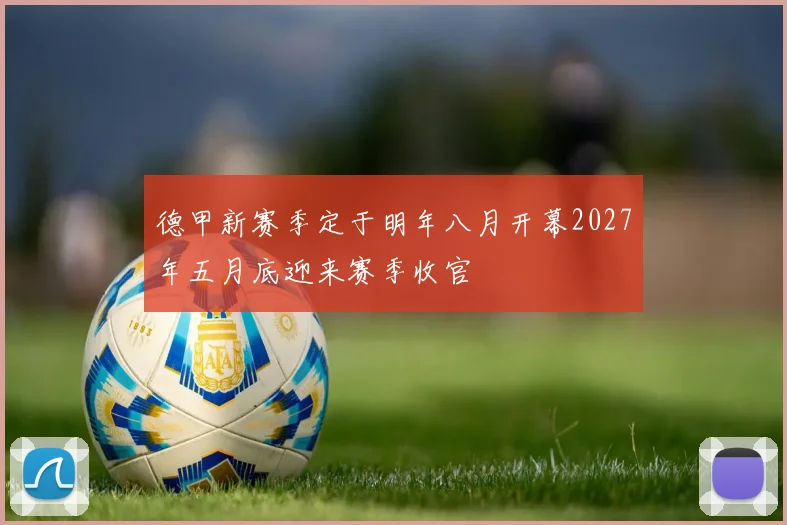 德甲新赛季定于明年八月开幕2027年五月底迎来赛季收官