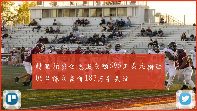 特里拍卖会总成交额695万美元梅西06年球衣高价183万引关注