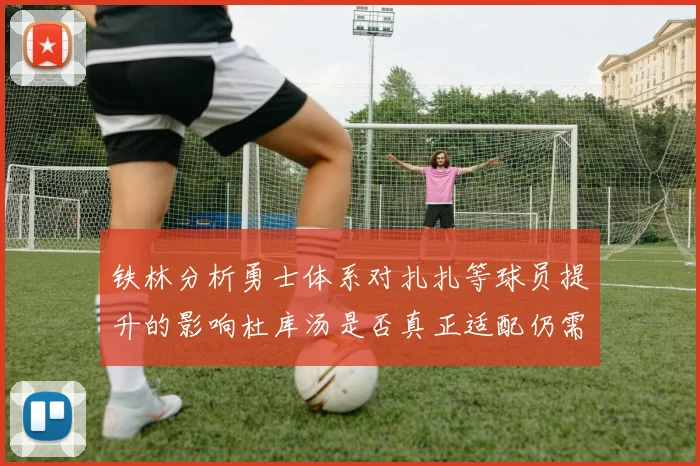 铁林分析勇士体系对扎扎等球员提升的影响杜库汤是否真正适配仍需探讨