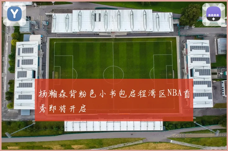 杨瀚森背粉色小书包启程湾区NBA首秀即将开启