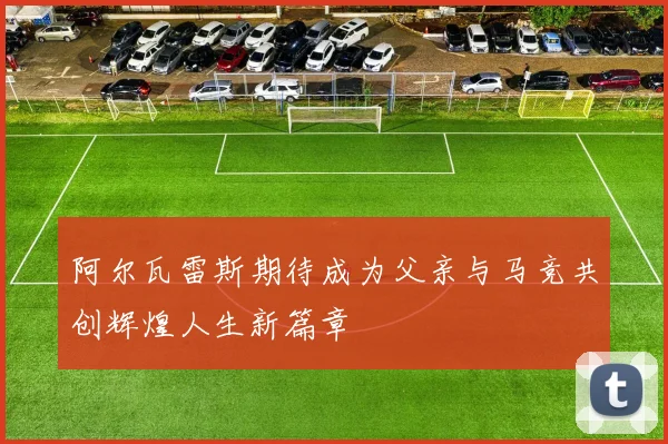 阿尔瓦雷斯期待成为父亲与马竞共创辉煌人生新篇章