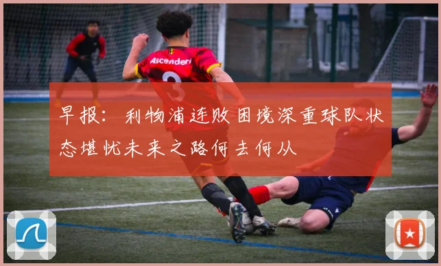 早报：利物浦连败困境深重球队状态堪忧未来之路何去何从