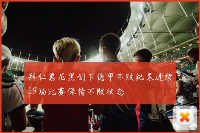拜仁慕尼黑创下德甲不败纪录连续19场比赛保持不败状态