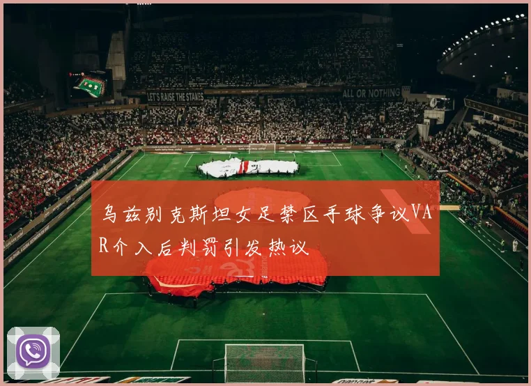 乌兹别克斯坦女足禁区手球争议VAR介入后判罚引发热议
