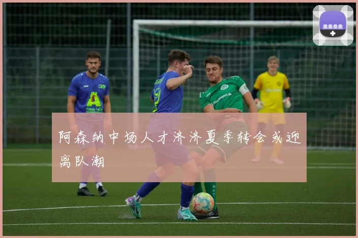 阿森纳中场人才济济夏季转会或迎离队潮