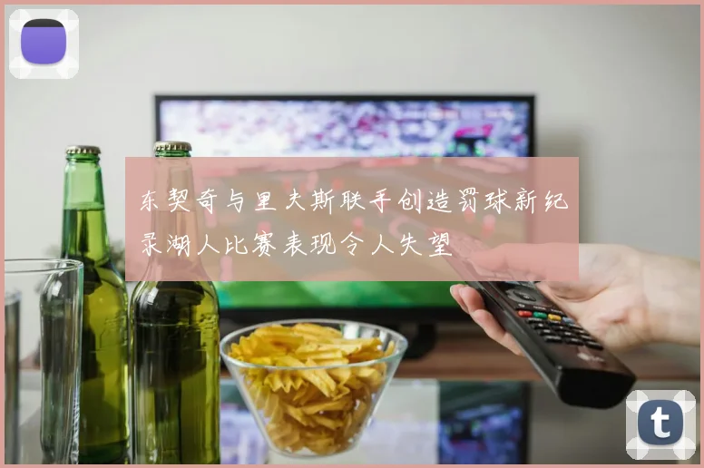 东契奇与里夫斯联手创造罚球新纪录湖人比赛表现令人失望