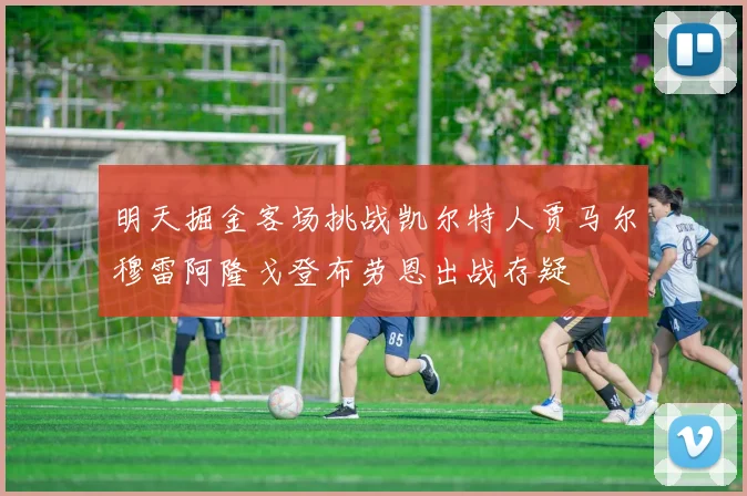 明天掘金客场挑战凯尔特人贾马尔穆雷阿隆戈登布劳恩出战存疑