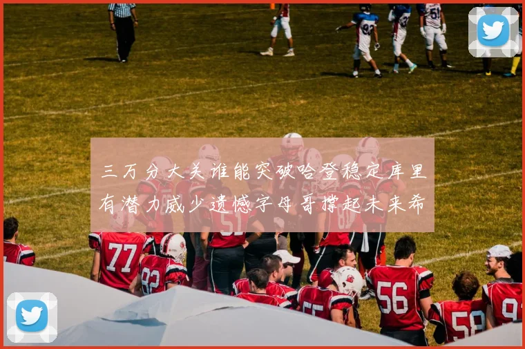 三万分大关谁能突破哈登稳定库里有潜力威少遗憾字母哥撑起未来希望