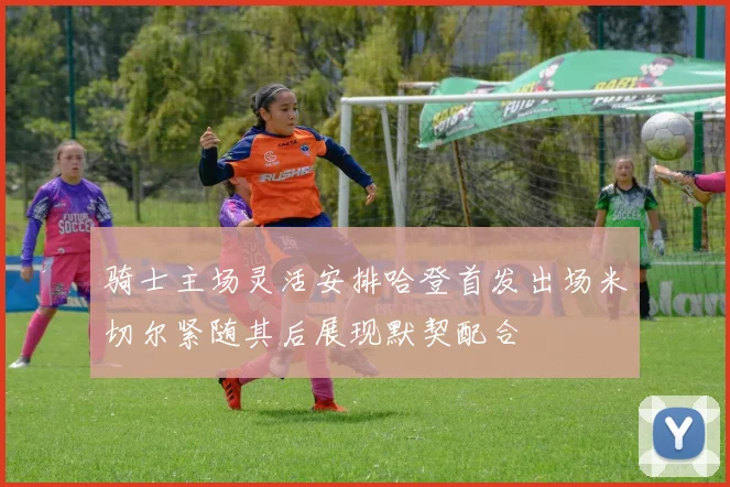 骑士主场灵活安排哈登首发出场米切尔紧随其后展现默契配合